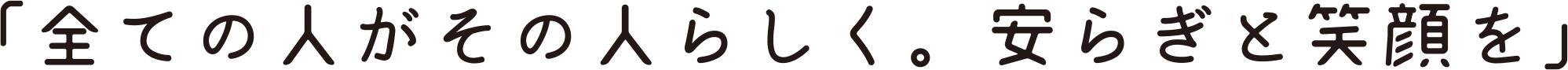 「全ての人がその人らしく。安らぎと笑顔を」