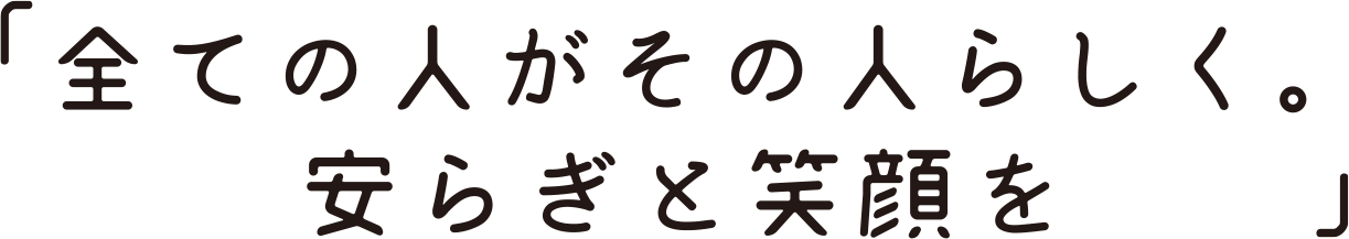 「全ての人がその人らしく。安らぎと笑顔を」